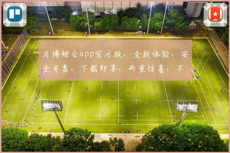 万博综合app官方版，全新体验，安全可靠，下载即享，两重惊喜，不容错过